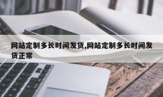 网站定制多长时间发货,网站定制多长时间发货正常