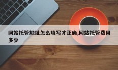 网站托管地址怎么填写才正确,网站托管费用多少