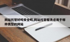 网站托管好吗安全吗,网站托管服务适用于哪种类型的网站